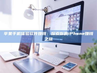 苹果手机体验软件赚钱：探索你的iPhone赚钱之旅