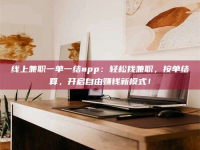 线上兼职一单一结app：轻松找兼职，按单结算，开启自由赚钱新模式！