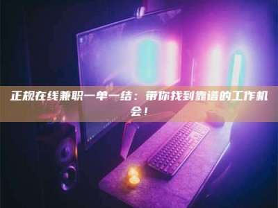 正规在线兼职一单一结：带你找到靠谱的工作机会！