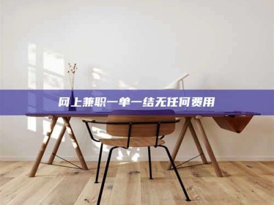 网上兼职一单一结无任何费用