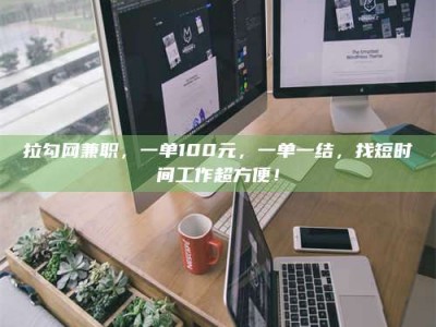 拉勾网兼职，一单100元，一单一结，找短时间工作超方便！