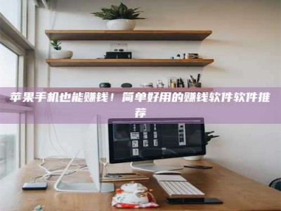 苹果手机也能赚钱！简单好用的赚钱软件软件推荐