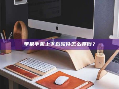 苹果手机上下载软件怎么赚钱？