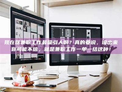 现在啥兼职工作最吸引人啊？真的要说，说出来你可能不信，就是兼职工作一单一结这种！