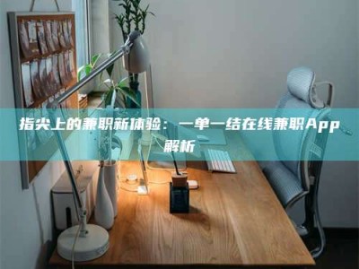 指尖上的兼职新体验：一单一结在线兼职App解析