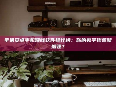 苹果安卓手机赚钱软件排行榜：你的数字钱包新增强？