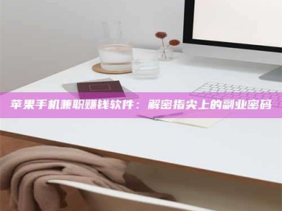 苹果手机兼职赚钱软件：解密指尖上的副业密码
