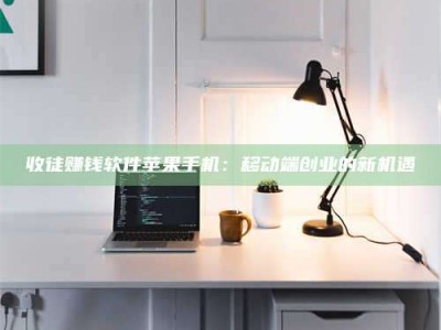 收徒赚钱软件苹果手机：移动端创业的新机遇