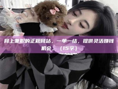 网上兼职的正规网站，一单一结，提供灵活赚钱机会。（15字）