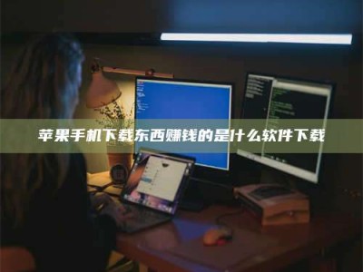 苹果手机下载东西赚钱的是什么软件下载