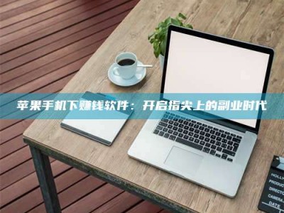 苹果手机下赚钱软件：开启指尖上的副业时代