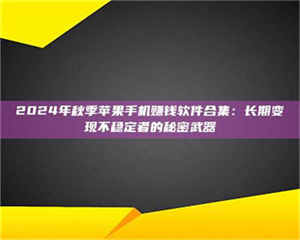 2024年秋季苹果手机赚钱软件合集：长期变现不稳定者的秘密武器 第1张