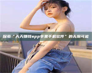 探索“天天赚钱app苹果手机软件”的无限可能 第1张