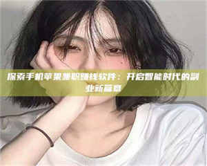 探索手机苹果兼职赚钱软件：开启智能时代的副业新篇章 第1张