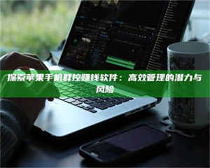 探索苹果手机群控赚钱软件：高效管理的潜力与风险 第1张