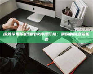 探索苹果手机赚钱软件排行榜：果粉的财富新机遇 第1张