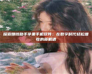 探索赚钱助手苹果手机软件：在数字时代轻松增收的新机遇 第1张