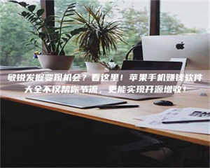 敏锐发掘变现机会？看这里！苹果手机赚钱软件大全不仅帮你节流，更能实现开源增收！ 第1张