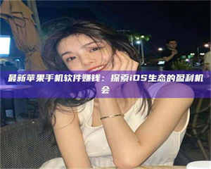 最新苹果手机软件赚钱：探索iOS生态的盈利机会 第1张