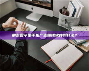 朋友圈苹果手机广告赚钱软件叫什么？ 第1张