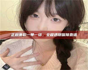 正规兼职一单一结，全程透明保障靠谱 第1张
