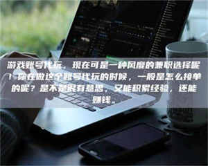 游戏账号代玩，现在可是一种风靡的兼职选择呢！你在做这个账号代玩的时候，一般是怎么接单的呢？是不是很有意思，又能积累经验，还能赚钱。 第1张