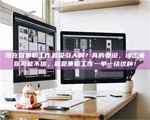 现在啥兼职工作最吸引人啊？真的要说，说出来你可能不信，就是兼职工作一单一结这种！ 第1张