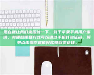现在就让我们来探讨一下，对于苹果手机用户来说，有哪些便捷方式可以通过手机打验证码、简单点击操作就能轻松赚取零花钱。 第1张