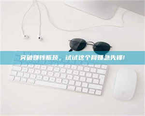 突破赚钱瓶颈，试试这个网赚急先锋! 第1张