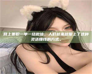 网上兼职一单一结微信，人们越来越爱上了这种灵活赚钱的方式。 第1张