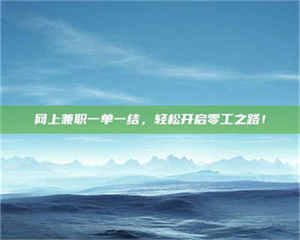 网上兼职一单一结，轻松开启零工之路！ 第1张