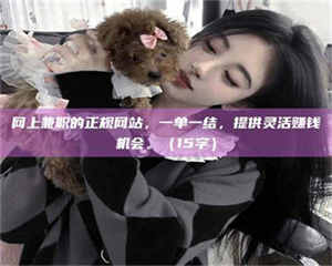 网上兼职的正规网站，一单一结，提供灵活赚钱机会。（15字） 第1张