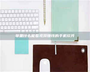 苹果什么能看视频赚钱的手机软件 第1张