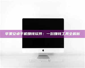 苹果安卓手机赚钱软件：一份赚钱工具全解析 第1张