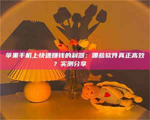 苹果手机上快速赚钱的利器：哪些软件真正高效？实测分享🌟 第1张