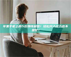 苹果手机上的5款赚钱利器！轻松月入过万也不是梦！ 第1张