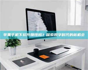 苹果手机下软件赚钱吗？探索数字时代的新机会 第1张