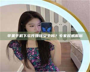 苹果手机下软件赚钱安全吗？专家权威解析 第1张