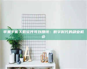 苹果手机下载软件可以赚钱:数字时代的副业机会 第1张 苹果手机下载软件可以赚钱:数字时代的副业机会 第1张