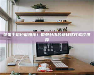 苹果手机也能赚钱！简单好用的赚钱软件软件推荐 第1张