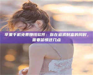 苹果手机免费赚钱软件：你在追求财富的同时，需要警惕这几点 第1张