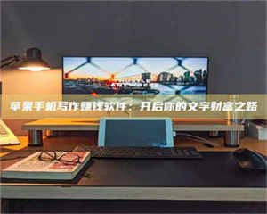 苹果手机写作赚钱软件：开启你的文字财富之路 第1张