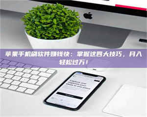 苹果手机刷软件赚钱快：掌握这四大技巧，月入轻松过万！ 第1张
