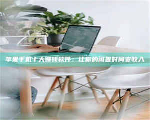 苹果手机十大赚钱软件：让你的闲置时间变收入 第1张